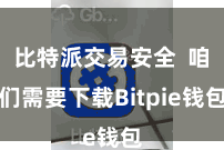 比特派交易安全  咱们需要下载Bitpie钱包