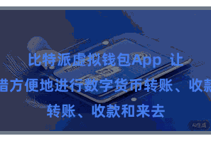 比特派虚拟钱包App  让用户不错方便地进行数字货币转账、收款和来去