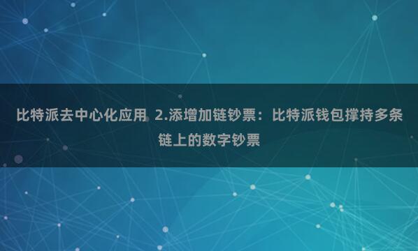 比特派去中心化应用  2.添增加链钞票：比特派钱包撑持多条链上的数字钞票