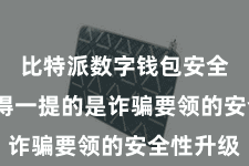 比特派数字钱包安全  最值得一提的是诈骗要领的安全性升级