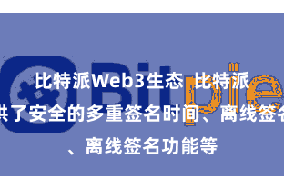 比特派Web3生态 比特派钱包提供了安全的多重签名时间、离线签名功能等