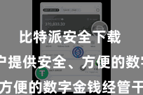 比特派安全下载  为用户提供安全、方便的数字金钱经管干事