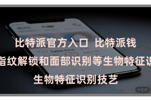 比特派官方入口  比特派钱包撑捏指纹解锁和面部识别等生物特征识别技艺