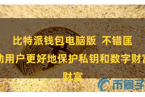 比特派钱包电脑版  不错匡助用户更好地保护私钥和数字财富