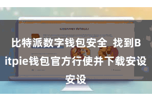 比特派数字钱包安全  找到Bitpie钱包官方行使并下载安设