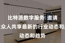 比特派数字服务  邀请行业众人共享最新的行业动态和趋势
