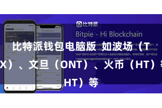 比特派钱包电脑版  如波场（TRX）、文旦（ONT）、火币（HT）等