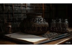 比特派去中心化应用  新增了一些令东谈主惊喜的功能