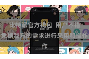 比特派官方钱包  用户不错凭据我方的需求进行采用和操作