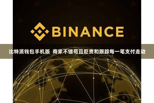 比特派钱包手机版  商家不错苟且贬责和跟踪每一笔支付走动