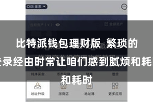 比特派钱包理财版  繁琐的登录经由时常让咱们感到腻烦和耗时