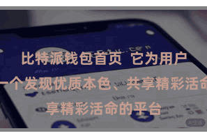 比特派钱包首页  它为用户提供了一个发现优质本色、共享精彩活命的平台