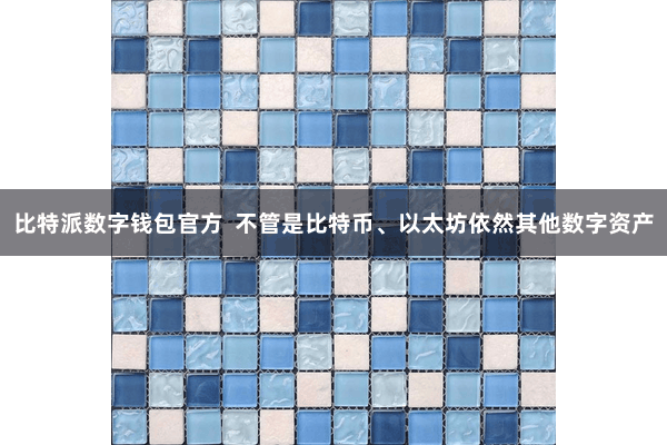 比特派数字钱包官方 不管是比特币、以太坊依然其他数字资产