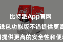 比特派App官网  比特派钱包功能版不错提供更高的安全性和便利性