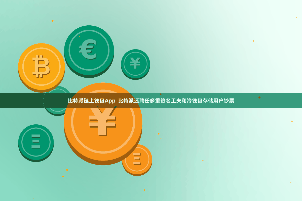 比特派链上钱包App  比特派还聘任多重签名工夫和冷钱包存储用户钞票